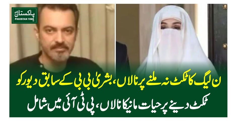 ن لیگ کا ٹکٹ نہ ملنے پر نالاں، بشریٰ بی بی کے سابق دیورکوٹکٹ دینے پر حیات مانیکا نالاں، پی ٹی آئی میں شامل