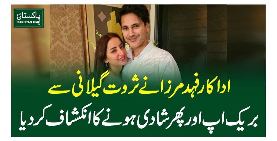 اداکارفہد مرزا نے ثروت گیلانی سے بریک اپ اور پھر شادی ہونے کا انکشاف کردیا