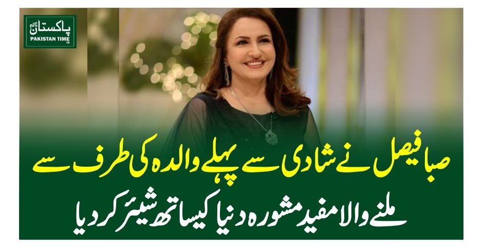 صبا فیصل نے شادی سے پہلے والدہ کی طرف سے ملنے والامفید مشورہ دنیا کیساتھ شیئرکردیا