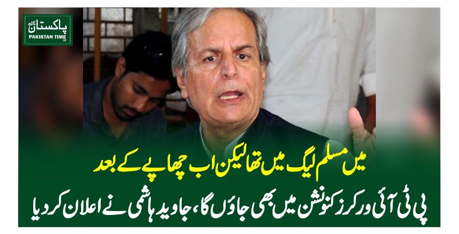 میں مسلم لیگ میں تھا لیکن اب چھاپے کے بعد پی ٹی آئی ورکرز کنونشن میں بھی جائوں گا، جاوید ہاشمی نے اعلان کردیا