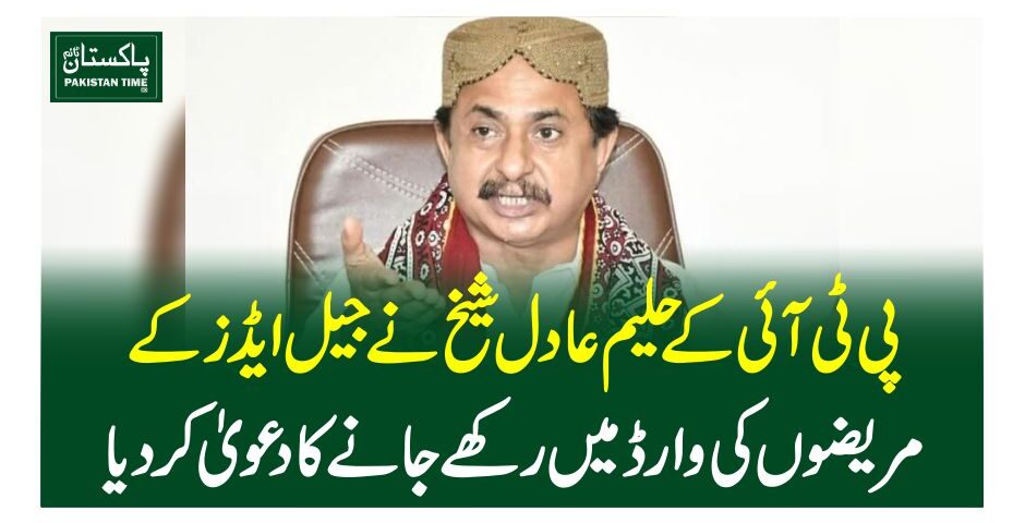 پی ٹی آئی کے حلیم عادل شیخ نےجیل ایڈز کے مریضوں کی وارڈ میں رکھے جانے کا دعویٰ کردیا