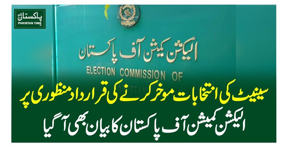سینیٹ کی انتخابات موخر کرنے کی قراردادمنظوری پر الیکشن کمیشن آف پاکستان کا بیا ن بھی آگیا