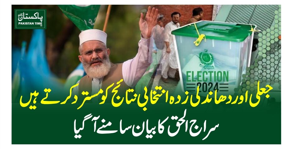 جعلی اور دھاندلی زدہ انتخابی نتائج کو مسترد کرتے ہیں، سراج الحق کا بیان سامنے آ گیا