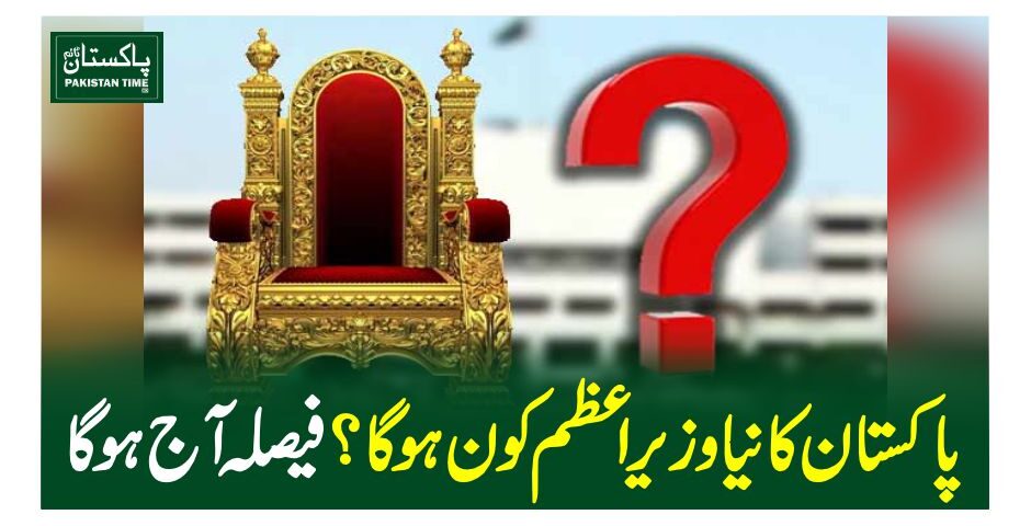 پاکستان کا نیا وزیر اعظم کون ہو گا؟فیصلہ آج ہو گا