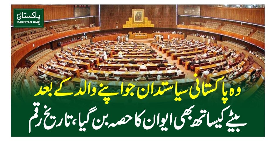 وہ پاکستانی سیاستدان جو اپنے والد کے بعد بیٹے کیساتھ بھی ایوان کا حصہ بن گیا، تاریخ رقم