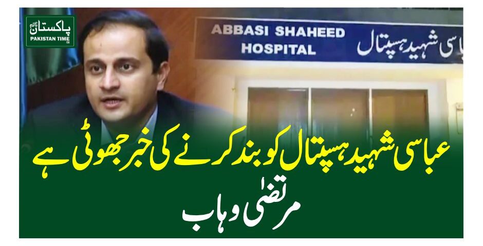 عباسی شہید ہسپتال کو بند کرنے کی خبر جھوٹی ہے، مرتضیٰ وہاب
