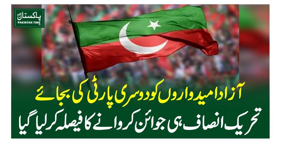 آزادامیدواروں کو دوسری پارٹی کی بجائے تحریک انصاف ہی جوائن کروانے کا فیصلہ کرلیاگیا
