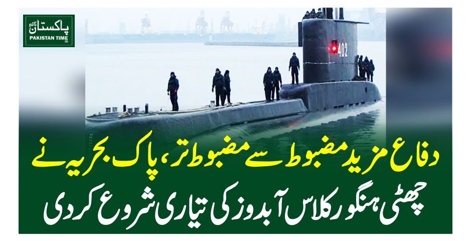 دفاع مزید مضبوط سے مضبوط تر، پاک بحریہنے چھٹی ہنگور کلاس آبدوز کی تیاری شروع کردی