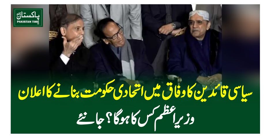 سیاسی قائدین کا وفاق میں اتحادی حکومت بنانے کا اعلان، وزیراعظم کس کا ہوگا ؟ جانئے