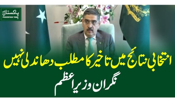 انتخابی نتائج میں تاخیر کا مطلب دھاندلی نہیں ،نگران وزیر اعظم