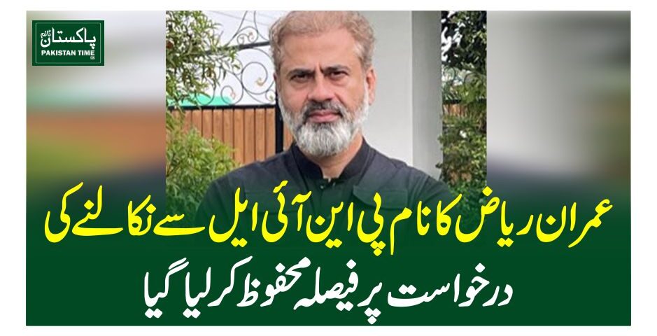 عمران ریاض کا نام پی این آئی ایل سے نکالنے کی درخواست پر فیصلہ محفوظ کرلیاگیا