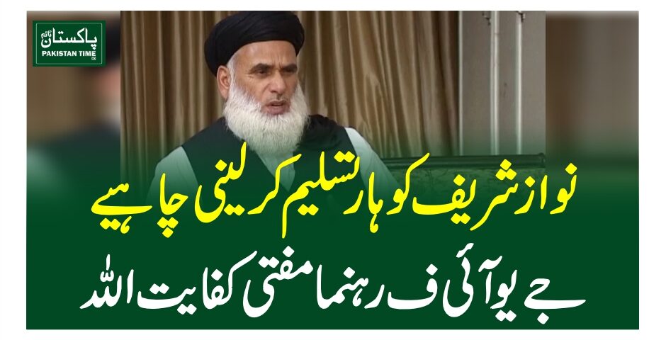 نواز شریف کو ہار تسلیم کر لینی چاہیے، مفتی کفایت اللہ