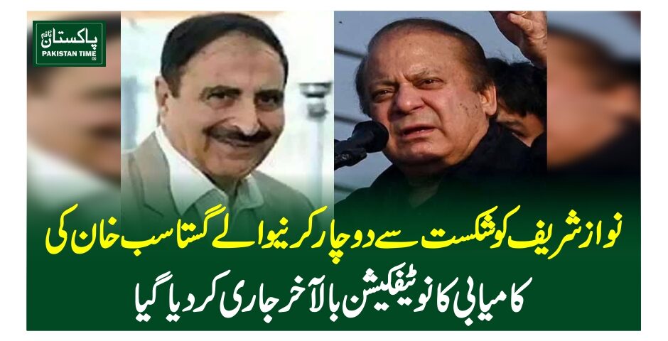 نوازشریف کو شکست سے دوچار کرنیوالے گستاسب خان کی کامیابی کا نوٹیفکیشن بالآخر جاری کردیاگیا