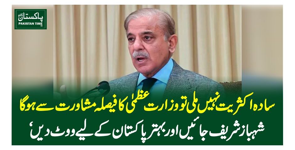 سادہ اکثریت نہیں ملی تو وزارت عظمیٰ کا فیصلہ مشاورت سے ہوگا، شہباز شریف