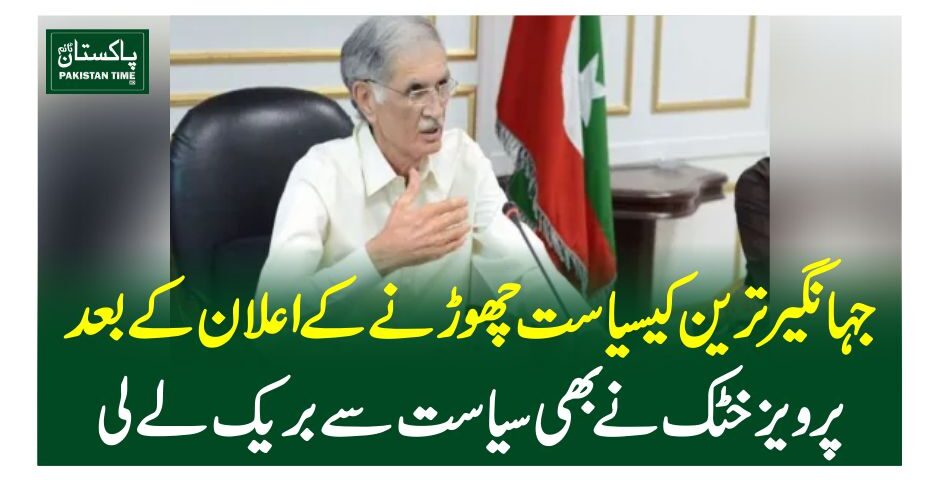 جہانگیر ترین کےسیاست چھوڑنے کے اعلان کے بعد پرویز خٹک نے بھی سیاست سے بریک لے لی
