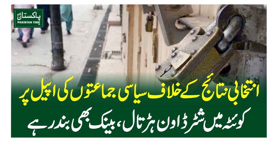 انتخابی نتائج کے خلاف سیاسی جماعتوں کی اپیل پرکوئٹہ میں شٹر ڈاون ہڑتال، بینک بھی بند رہے