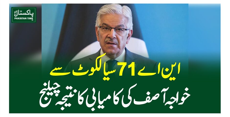 این اے 71 سیالکوٹ سے خواجہ آصف کی کامیابی کا نتیجہ چیلنج