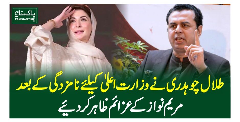 طلال چوہدری نے وزارت اعلیٰ کیلئے نامزدگی کے بعد مریم نواز کے عزائم ظاہر کردیئے