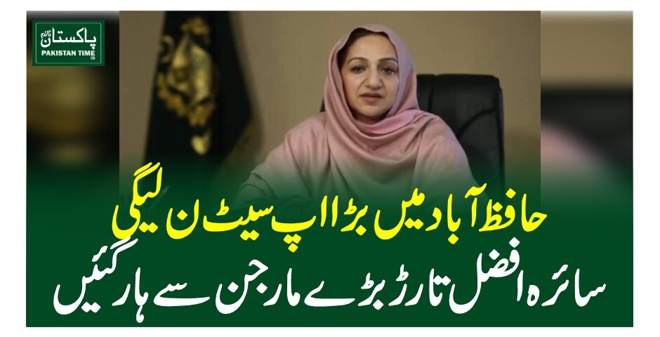 حافظ آباد میں بڑا اپ سیٹ ، ن لیگی سائرہ افضل تارڑ بڑے مارجن سے ہار گئیں