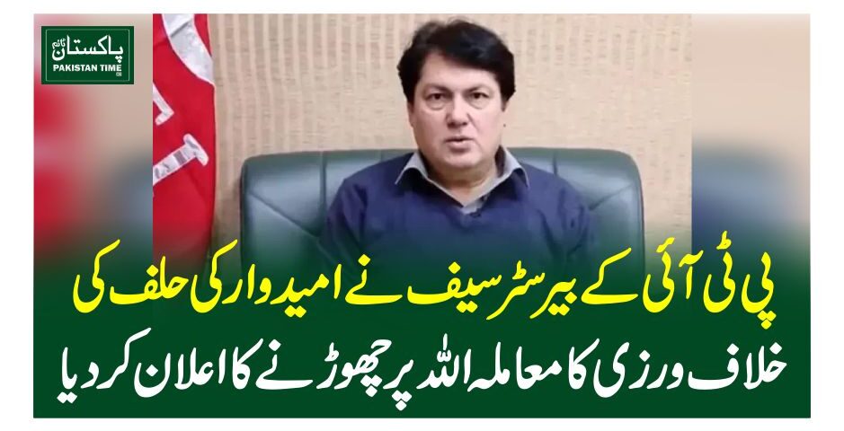 پی ٹی آئی کے بیرسٹر سیف نے امیدوار کی حلف کی خلاف ورزی کا معاملہ اللہ پر چھوڑنے کا اعلان کردیا