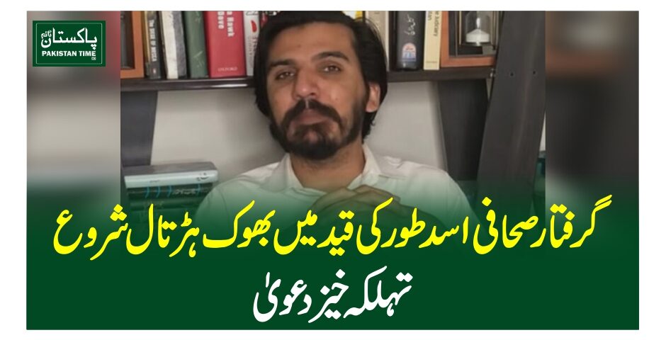 گرفتار صحافی اسد طور کی قید میں بھوک ہڑتال شروع، تہلکہ خیز دعویٰ