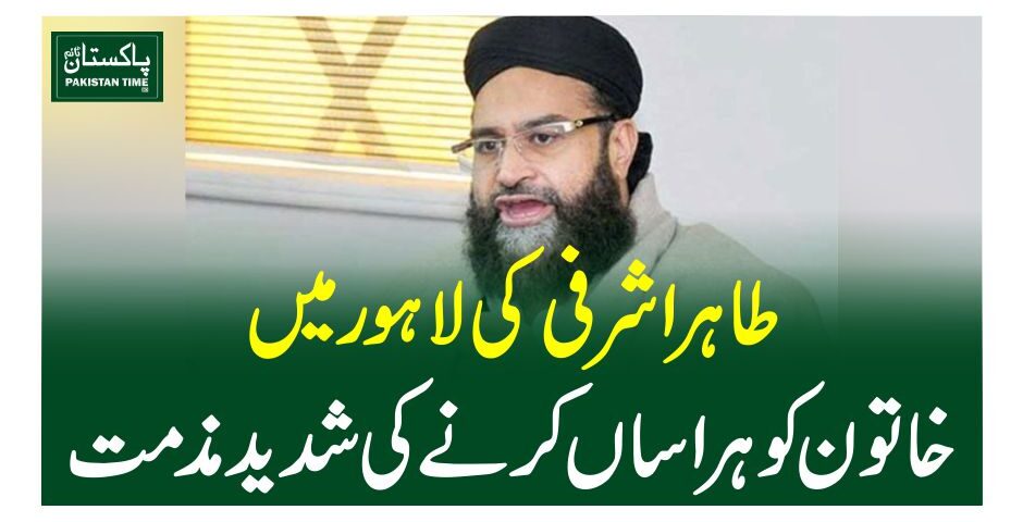 طاہر اشرفی کی لاہور میں خاتون کو ہراساں کرنے کی شدید مذمت