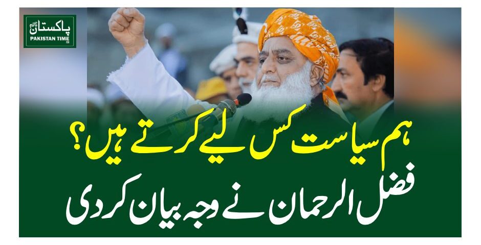 ہم سیاست کس لیے کرتے ہیں ؟ فضل الرحمان نے وجہ بیان کردی