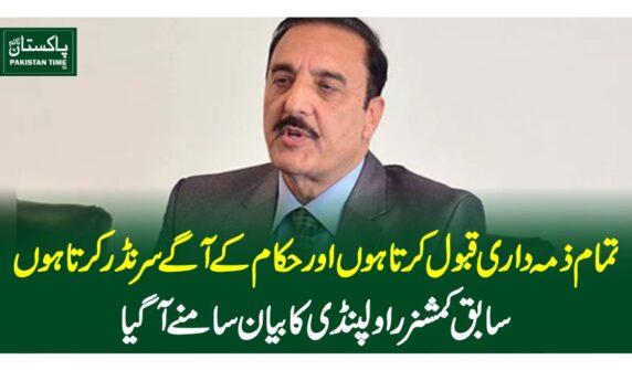 تمام ذمہ داری قبول کرتا ہوں اور حکام کے آگے سرنڈر کرتا ہوں، سابق کمشنر راولپنڈی کا بیان سامنے آگیا