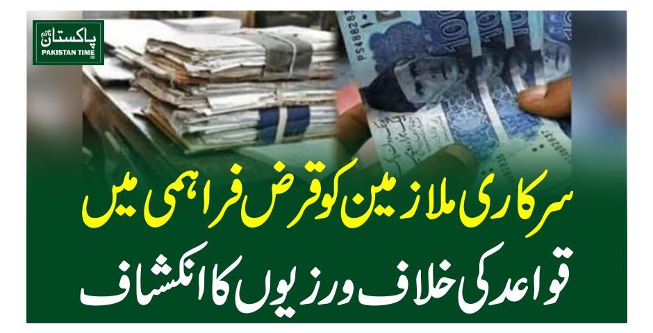 سرکاری ملازمین کو قرض فراہمی میں قواعد کی خلاف ورزیوں کا انکشاف