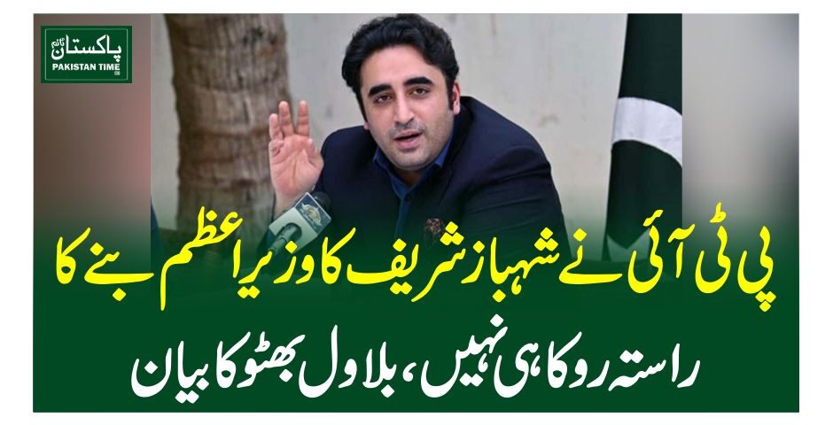 پی ٹی آئی نے شہباز شریف کا وزیر اعظم بنے کا راستہ روکا ہی نہیں، بلاول بھٹو کا بیان
