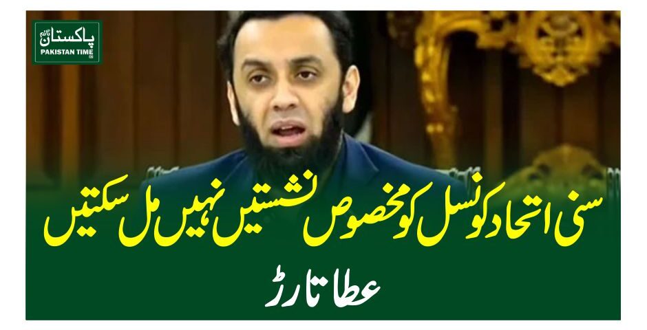 سنی اتحاد کونسل کو مخصوص نشستیں نہیں مل سکتیں ، عطا تارڑ