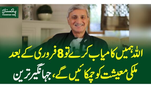 اللہ ہمیں کامیاب کرے تو 8 فروری کے بعد ملکی معیشت کو چمکائیں گے،جہانگیر ترین