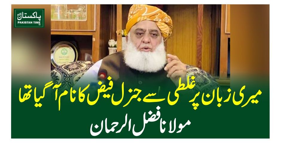 میری زبان پر غلطی سے جنرل فیض کا نام آگیا تھا،مولانا فضل الرحمان