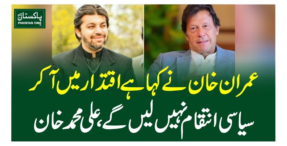 عمران خان نے کہا ہے اقتدار میں آ کر سیاسی انتقام نہیں لیں گے،علی محمد خان