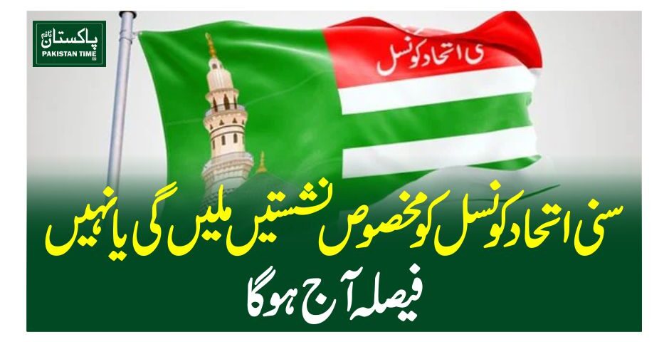 سنی اتحاد کونسل کو مخصوص نشستیں ملیں گی یا نہیں، فیصلہ آج ہوگا