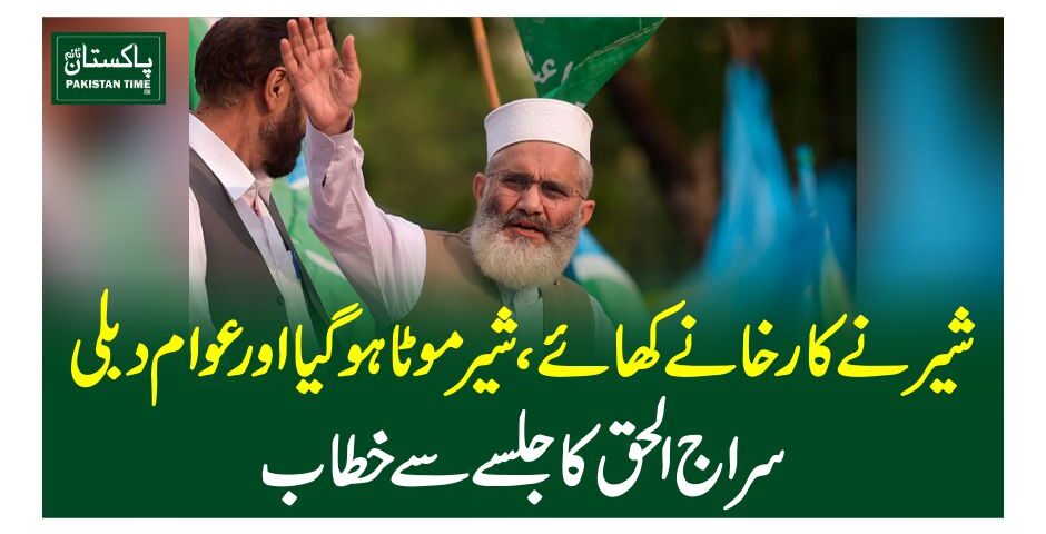 شیر نے کارخانے کھائے، شیر موٹا ہوگیا اور عوام دبلی، سراج الحق کا جلسے سے خطاب