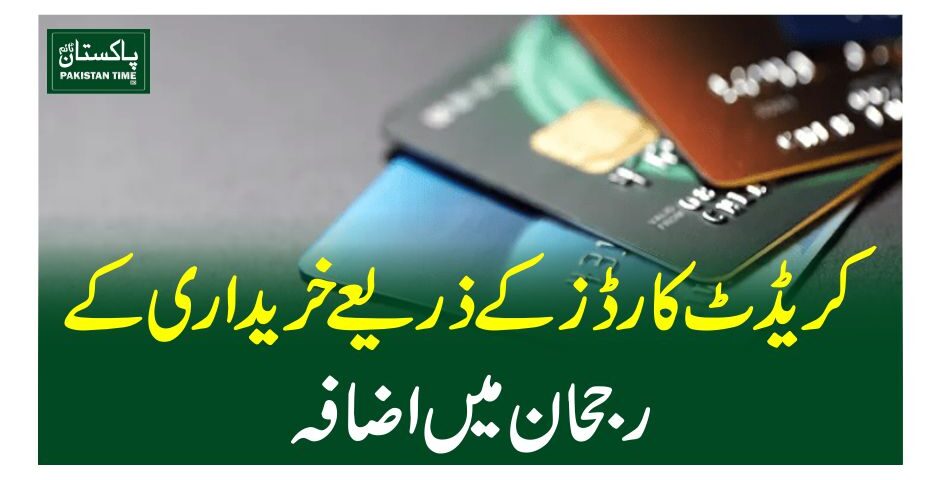 کریڈٹ کارڈز کے ذریعے خریداری کے رجحان میں اضافہ