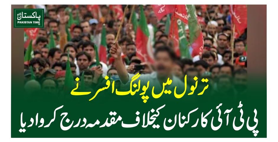 ترنول میں پولنگ افسر نے پی ٹی آئی کارکنان کیخلاف مقدمہ درج کروادیا
