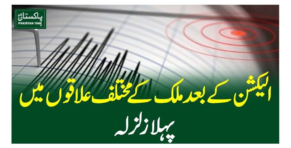الیکشن کے بعد ملک کے مختلف علاقوں میں پہلا زلزلہ