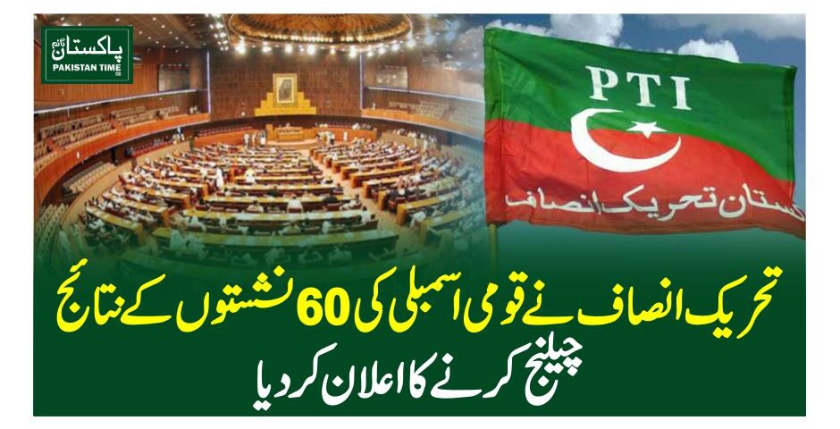 تحریک انصاف نے قومی اسمبلی کی 60نشستوں کے نتائج چیلنج کرنے کا اعلان کردیا
