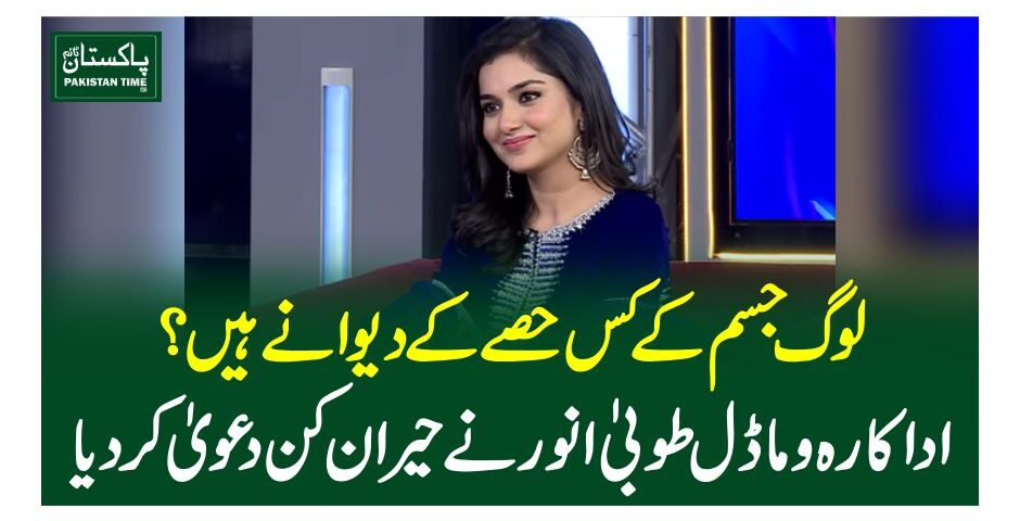 لوگ جسم کے کس حصے کے دیوانے ہیں؟ اداکارہ و ماڈل طوبیٰ انور نے حیران کن دعویٰ کردیا