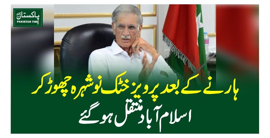 ہارنے کے بعد پرویز خٹک نوشہرہ چھوڑ کر اسلام آبادمنتقل ہوگئے