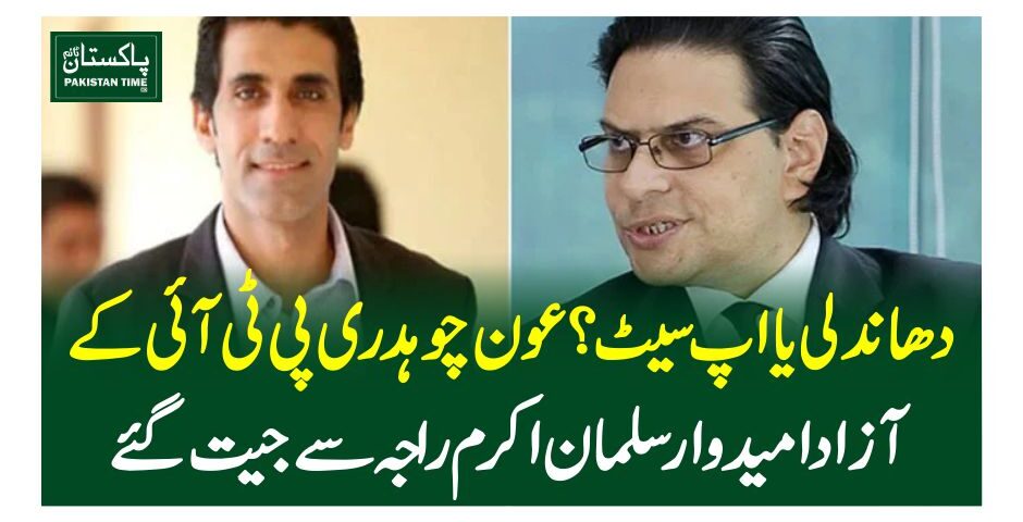 دھاندلی یا اپ سیٹ؟عون چوہدری پی ٹی آئی کے آزادامیدوار سلمان اکرم راجہ سے جیت گئے