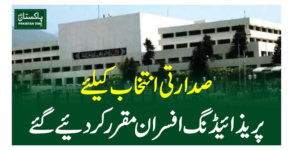 صدارتی انتخاب کیلئے پریذائیڈنگ افسران مقرر کردیئے گئے