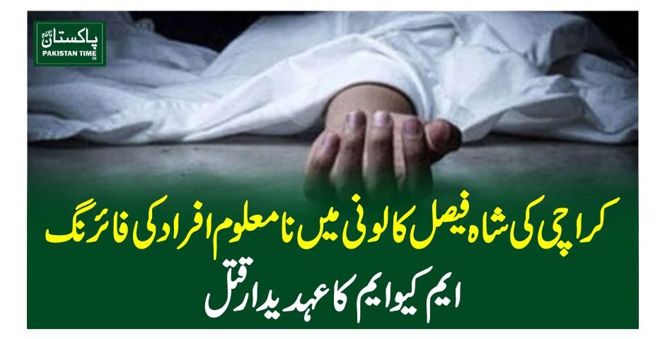 کراچی کی شاہ فیصل کالونی میں نامعلوم افراد کی فائرنگ، ایم کیو ایم کاعہدیدار قتل