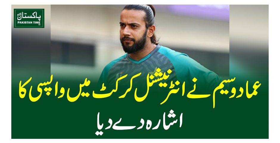 عماد وسیم نےانٹرنیشنل کرکٹ میں واپسی کا اشارہ دے دیا