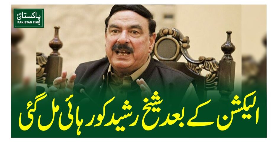 الیکشن کے بعد شیخ رشید کو رہائی مل گئی