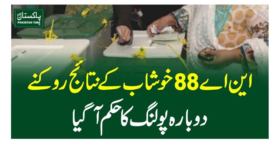 این اے 88خوشاب کے نتائج روکنے ، دوبارہ پولنگ کا حکم آگیا