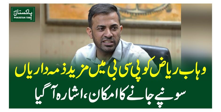 وہاب ریاض کو پی سی بی میں مزید ذمہ داریاںسونپے جانے کا امکان، اشارہ آگیا