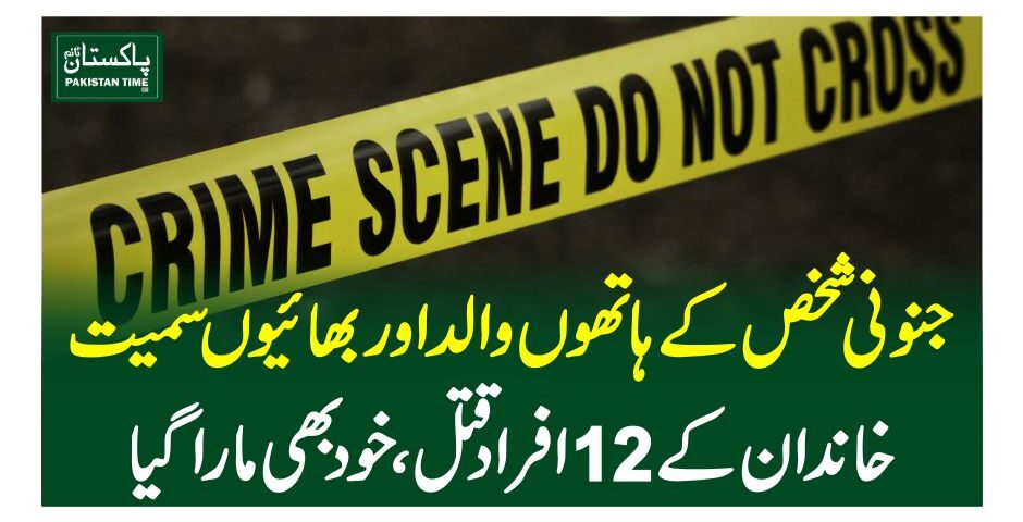 جنونی شخص کے ہاتھوںوالد اور بھائیوں سمیت خاندان کے 12 افراد قتل، خود بھی مارا گیا